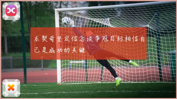 东契奇坚定信念谈争冠目标相信自己是成功的关键