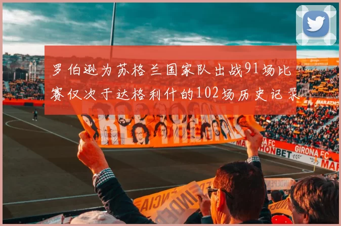 罗伯逊为苏格兰国家队出战91场比赛仅次于达格利什的102场历史记录