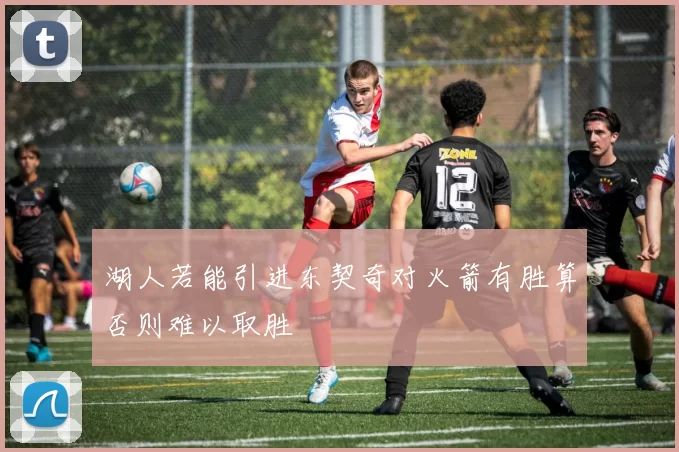 湖人若能引进东契奇对火箭有胜算否则难以取胜