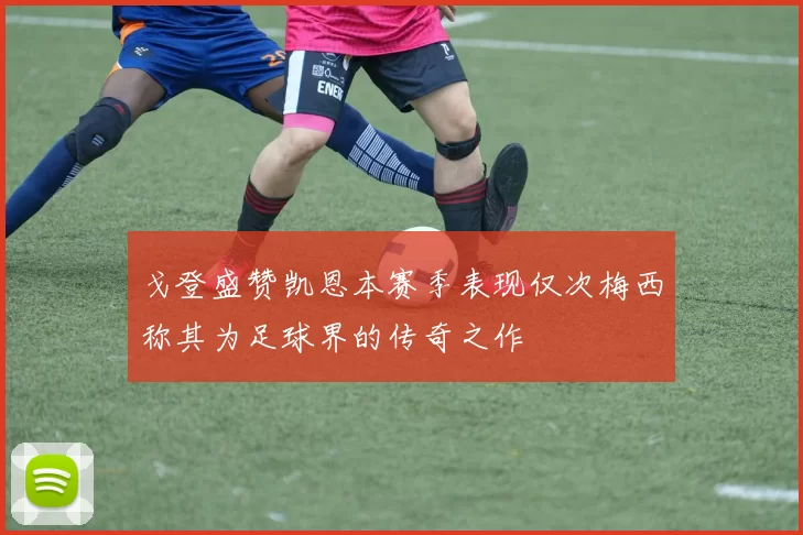 戈登盛赞凯恩本赛季表现仅次梅西称其为足球界的传奇之作