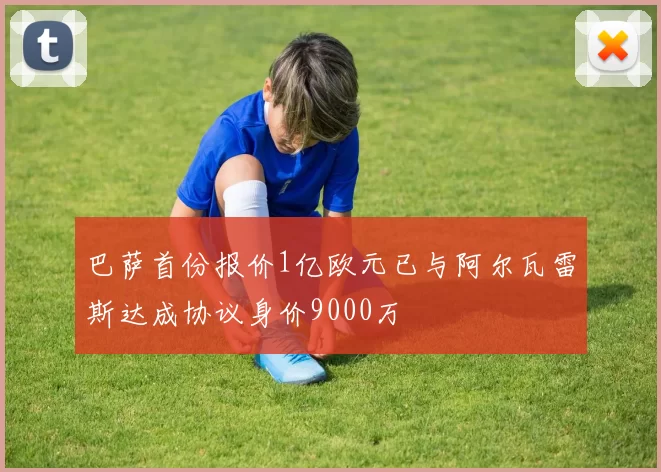 巴萨首份报价1亿欧元已与阿尔瓦雷斯达成协议身价9000万